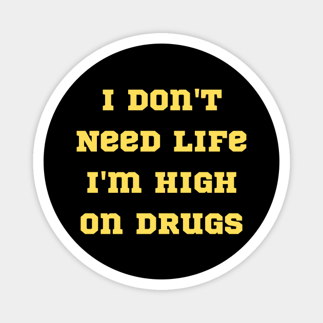 I Don T Need Life Im High On Drugs Magnet by Teeium